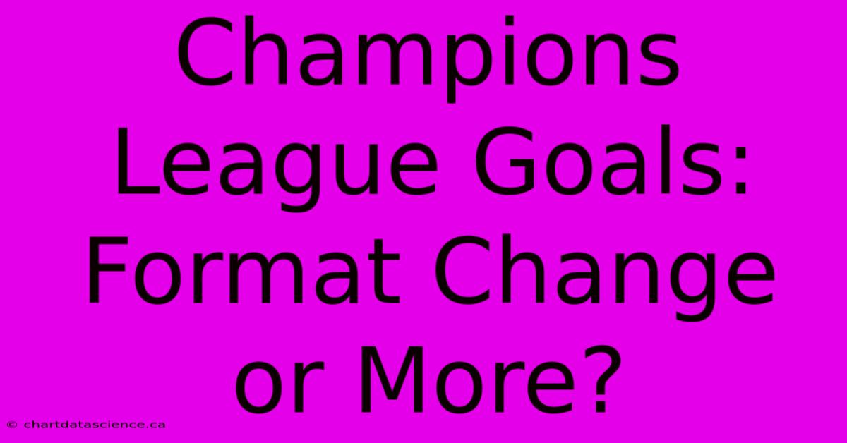 Champions League Goals: Format Change Or More?