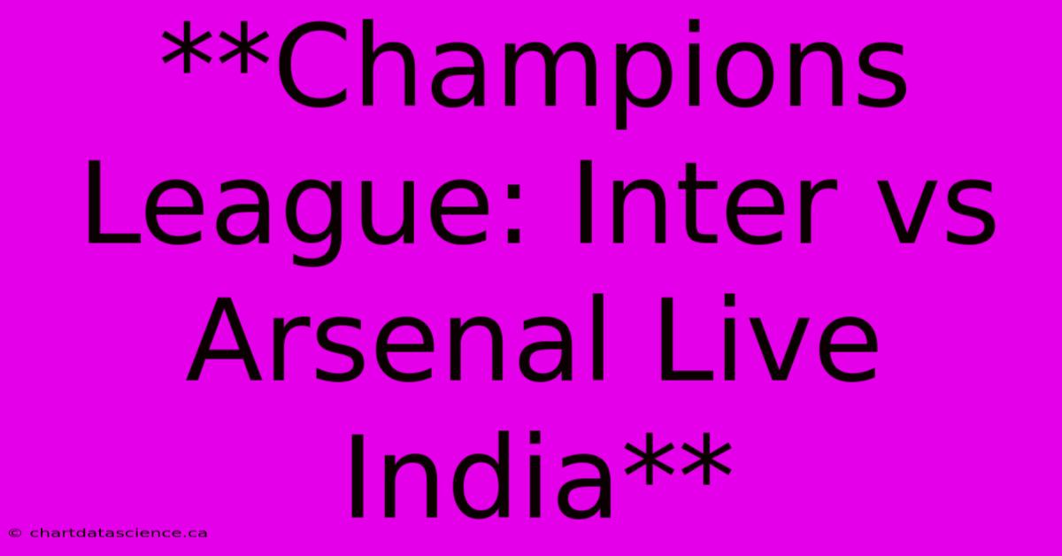 **Champions League: Inter Vs Arsenal Live India**