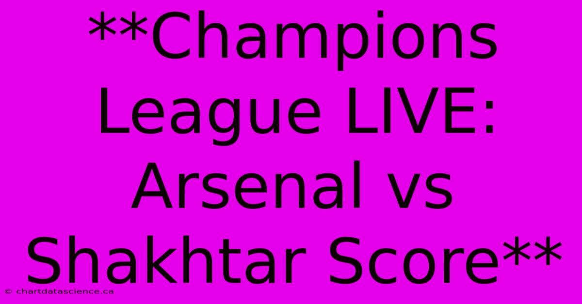 **Champions League LIVE: Arsenal Vs Shakhtar Score**