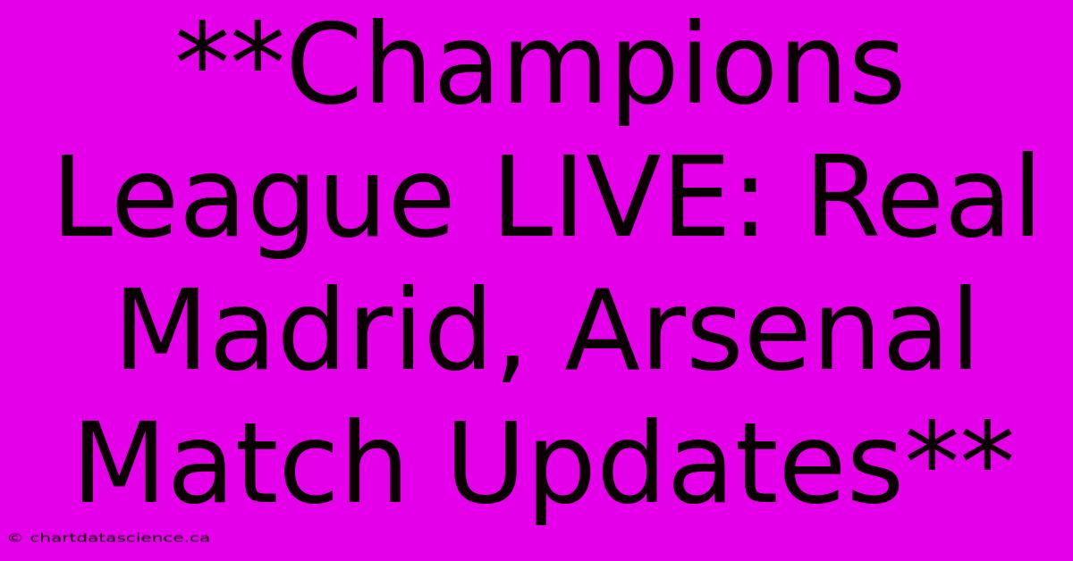 **Champions League LIVE: Real Madrid, Arsenal Match Updates**