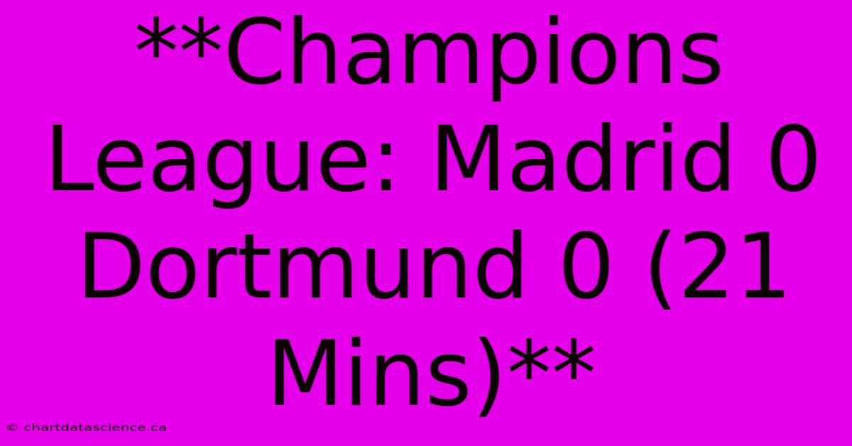 **Champions League: Madrid 0 Dortmund 0 (21 Mins)**