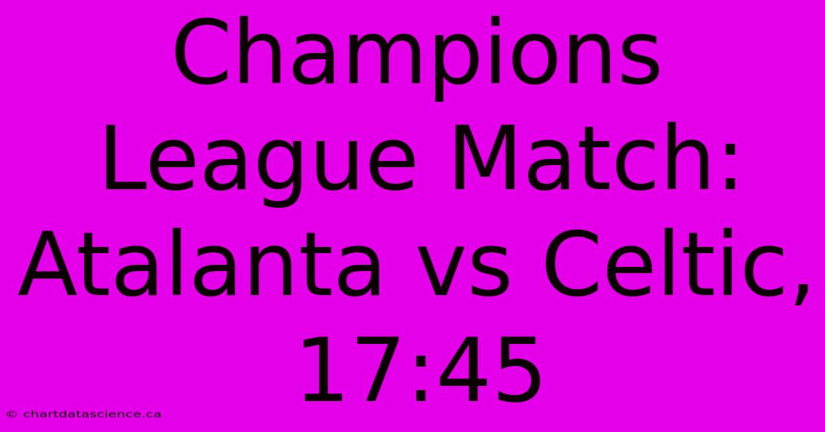 Champions League Match: Atalanta Vs Celtic, 17:45