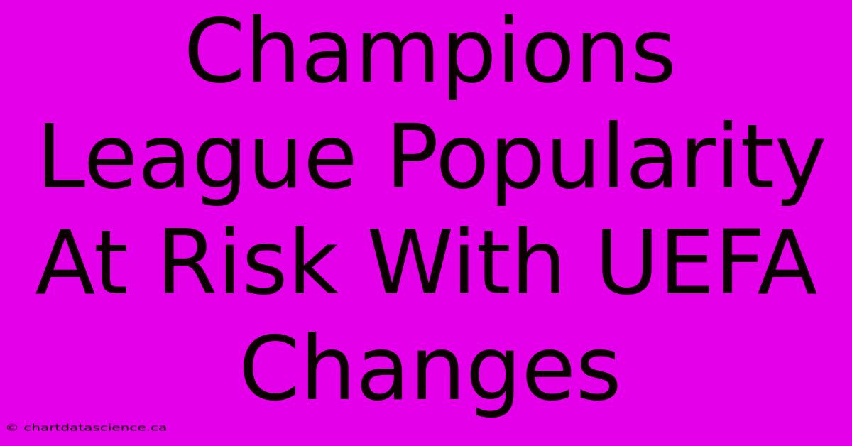 Champions League Popularity At Risk With UEFA Changes 