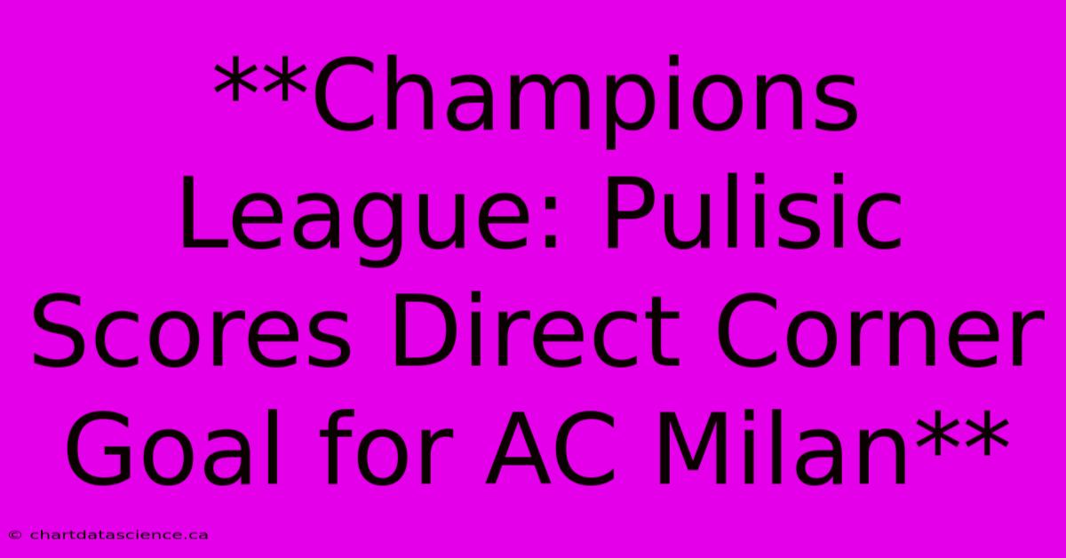 **Champions League: Pulisic Scores Direct Corner Goal For AC Milan** 