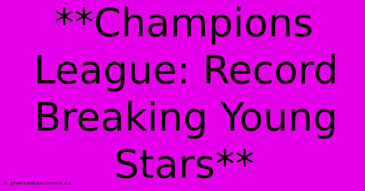 **Champions League: Record Breaking Young Stars**