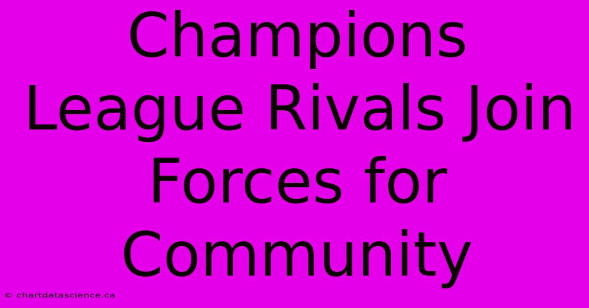 Champions League Rivals Join Forces For Community