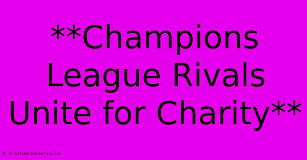 **Champions League Rivals Unite For Charity**