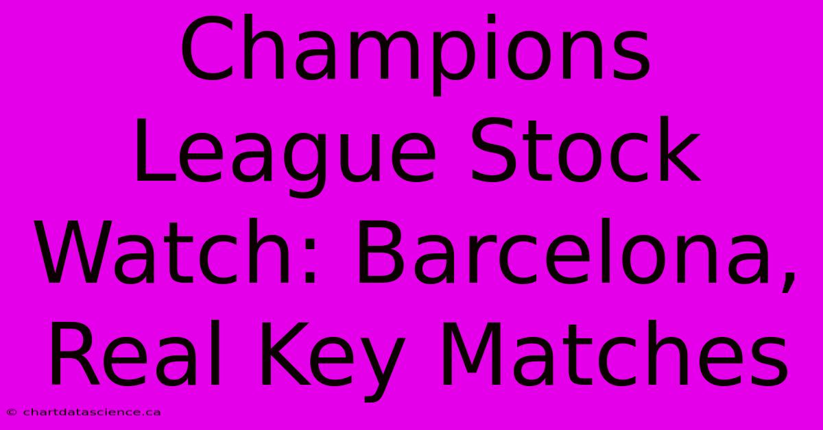 Champions League Stock Watch: Barcelona, Real Key Matches 