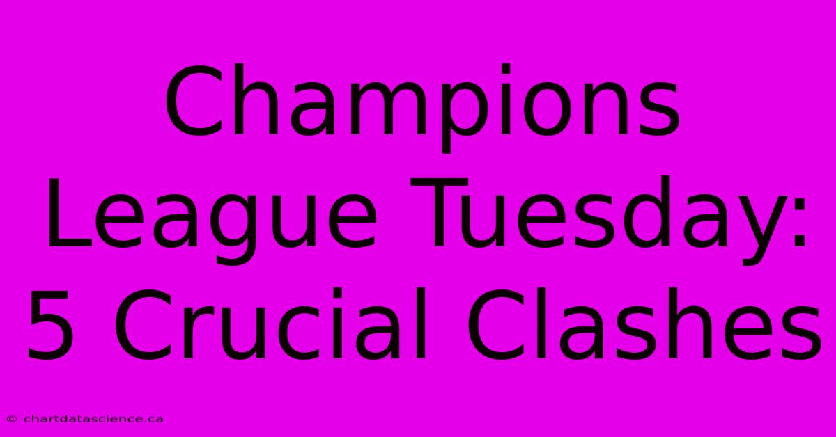 Champions League Tuesday: 5 Crucial Clashes