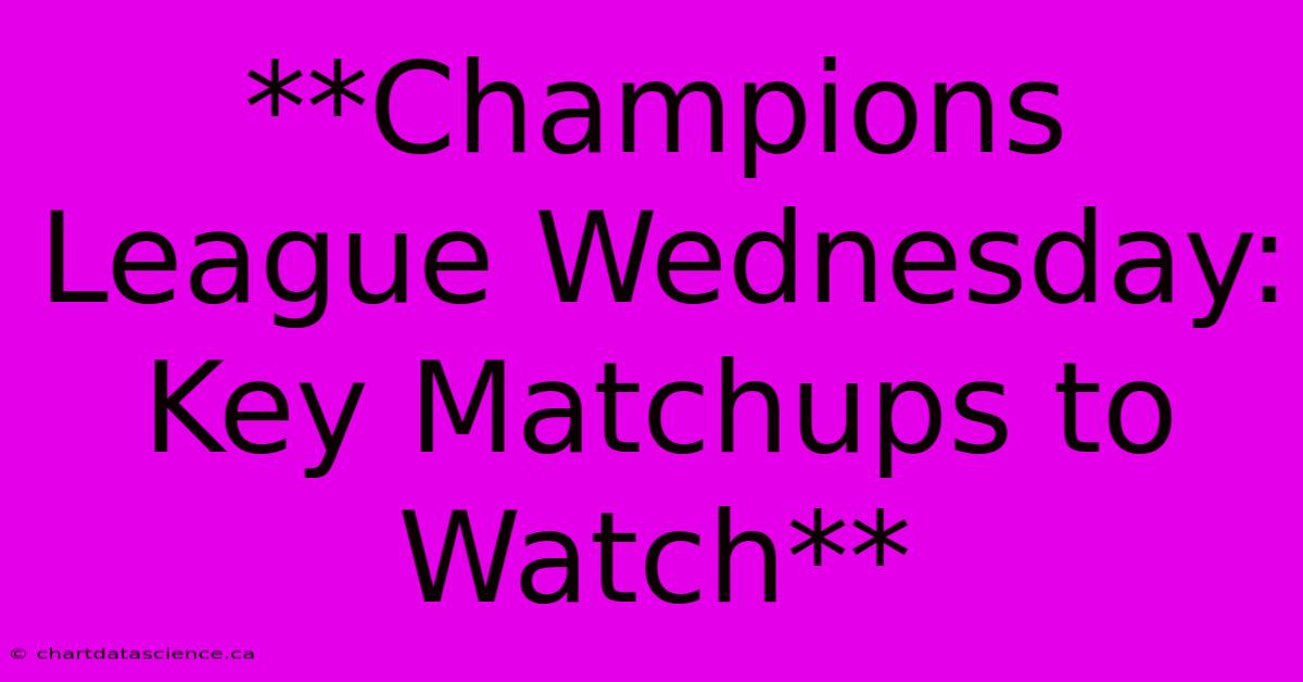 **Champions League Wednesday: Key Matchups To Watch**