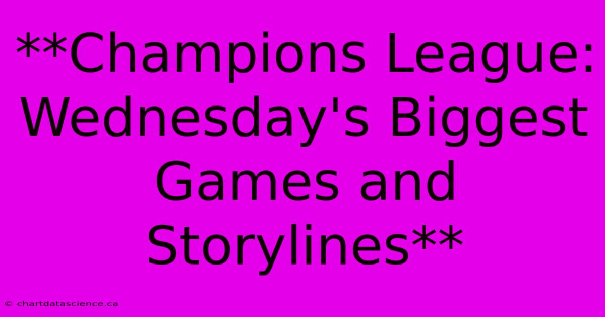 **Champions League: Wednesday's Biggest Games And Storylines** 