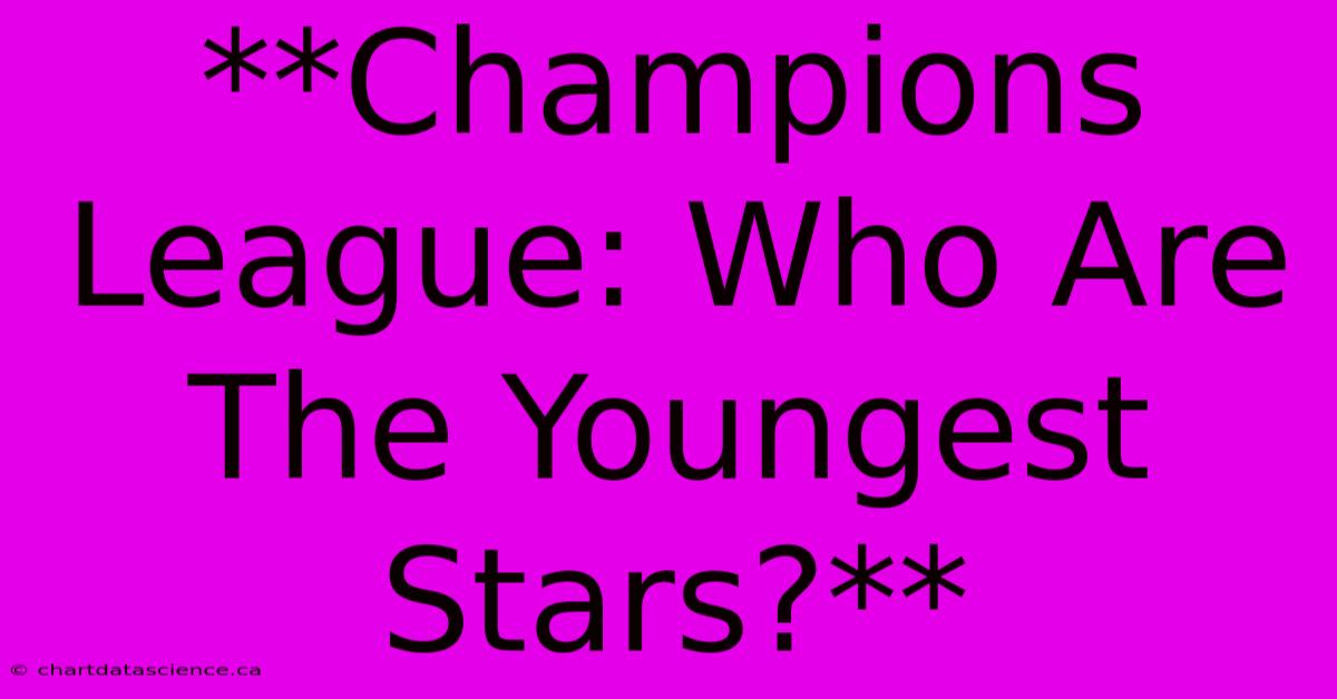 **Champions League: Who Are The Youngest Stars?** 