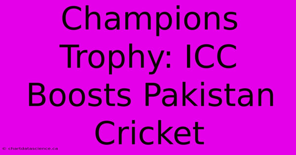 Champions Trophy: ICC Boosts Pakistan Cricket