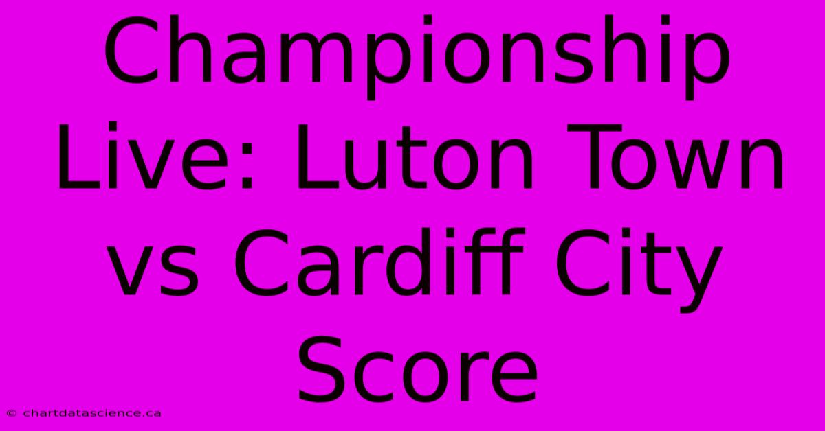 Championship Live: Luton Town Vs Cardiff City Score