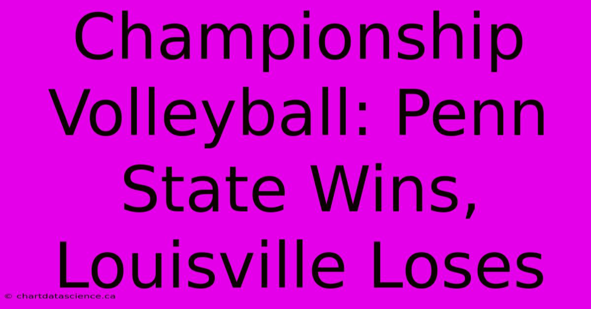 Championship Volleyball: Penn State Wins, Louisville Loses