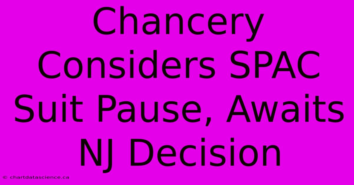 Chancery Considers SPAC Suit Pause, Awaits NJ Decision