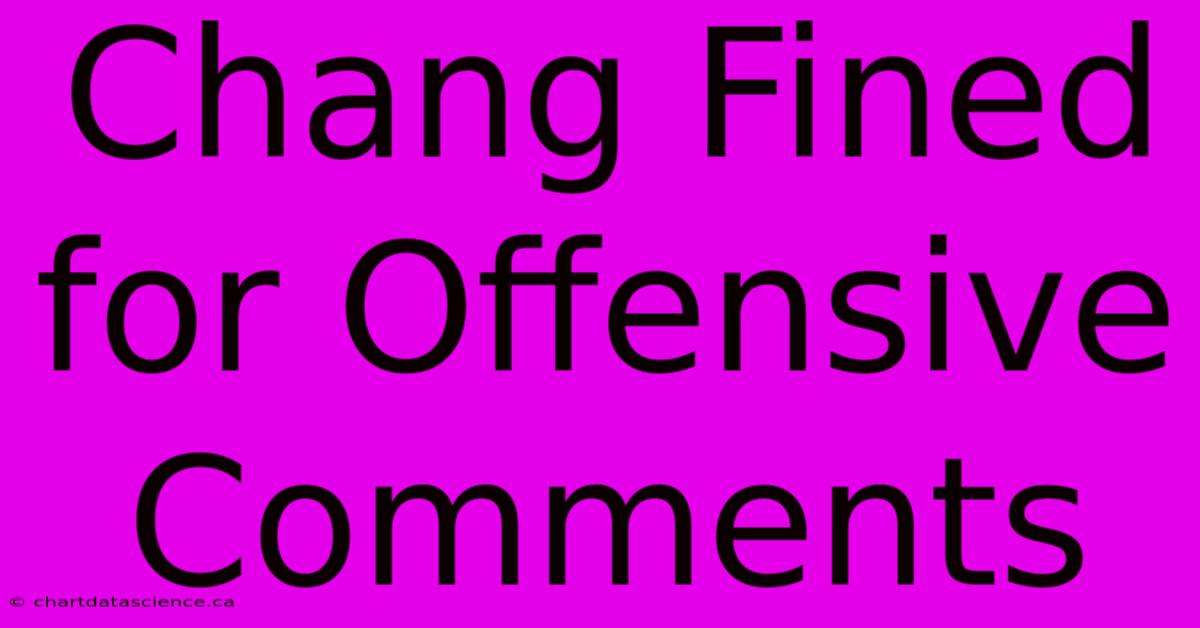 Chang Fined For Offensive Comments