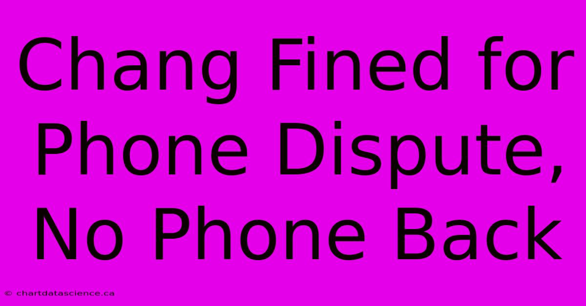 Chang Fined For Phone Dispute, No Phone Back