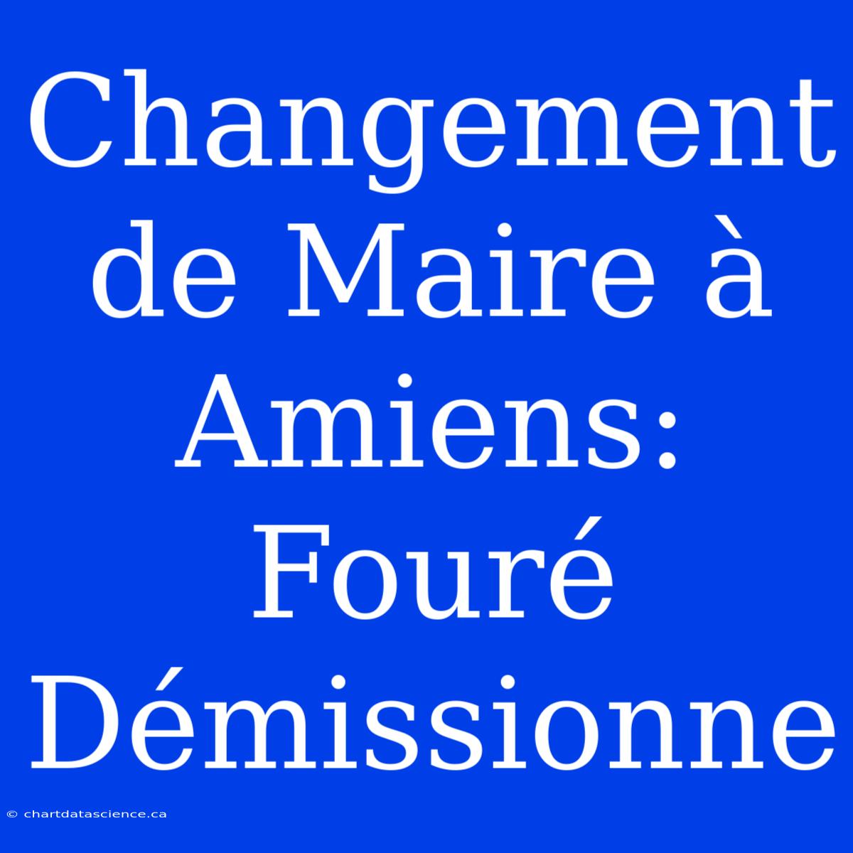 Changement De Maire À Amiens: Fouré Démissionne