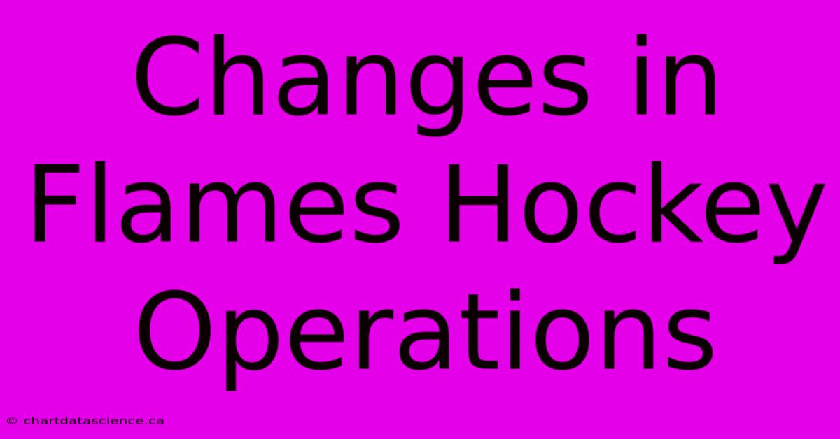 Changes In Flames Hockey Operations