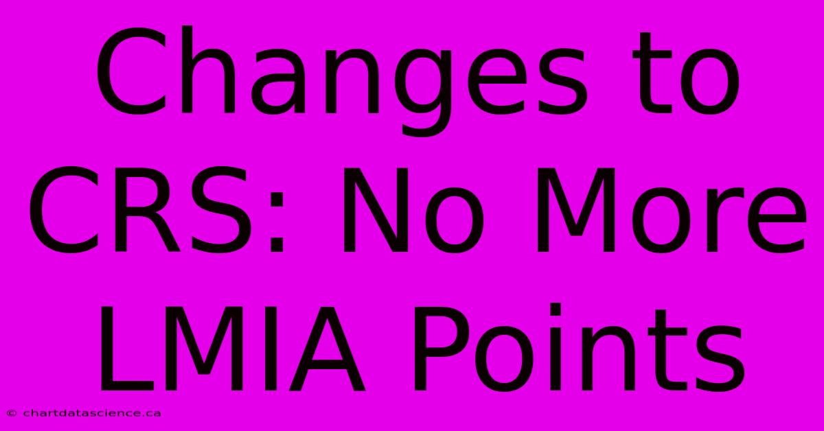 Changes To CRS: No More LMIA Points