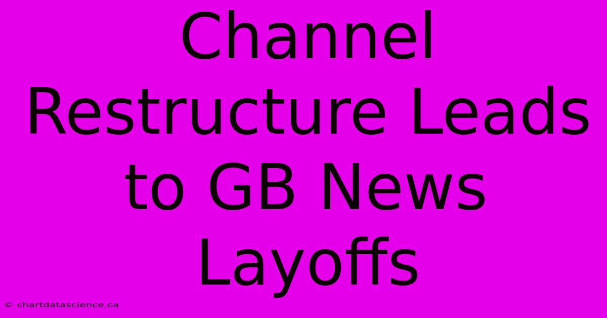 Channel Restructure Leads To GB News Layoffs