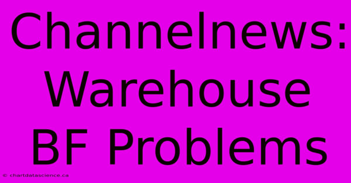 Channelnews: Warehouse BF Problems