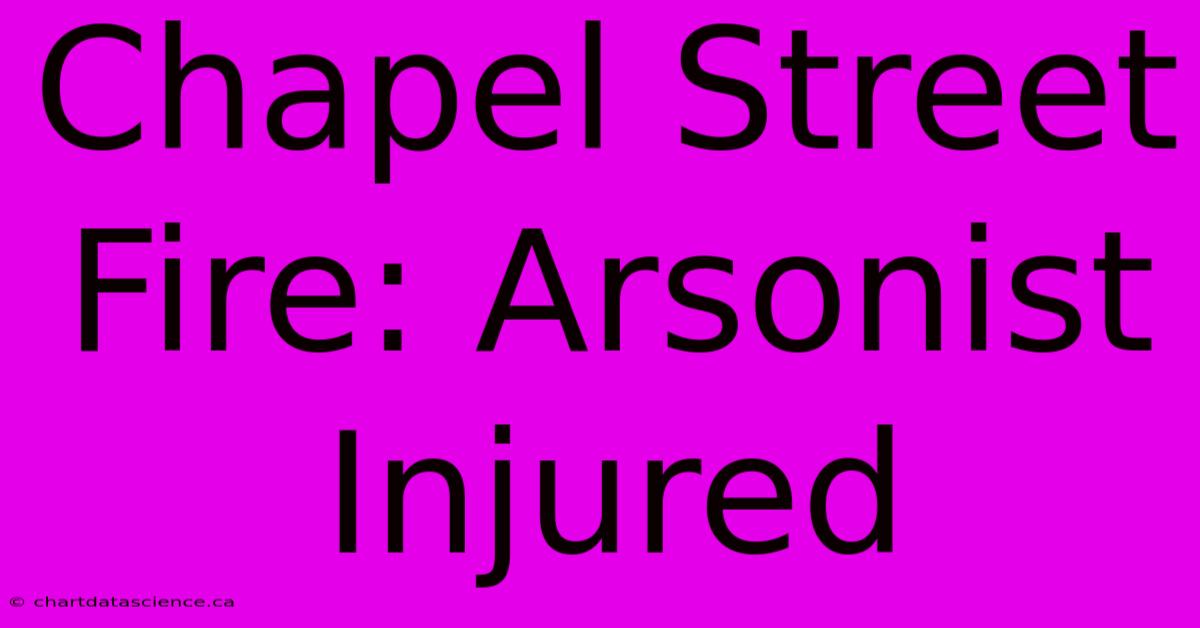 Chapel Street Fire: Arsonist Injured