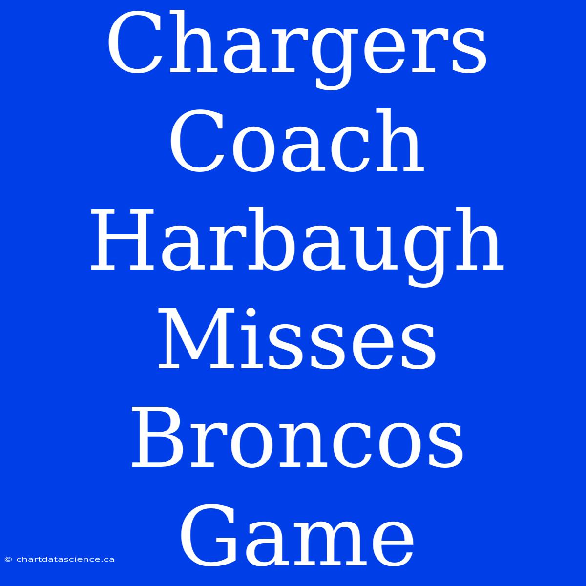 Chargers Coach Harbaugh Misses Broncos Game