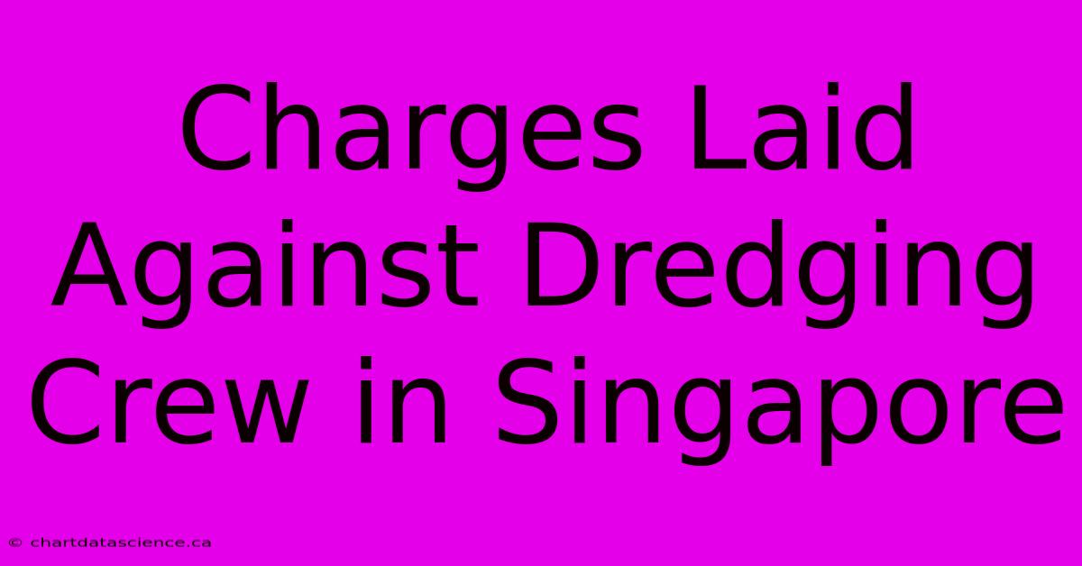 Charges Laid Against Dredging Crew In Singapore