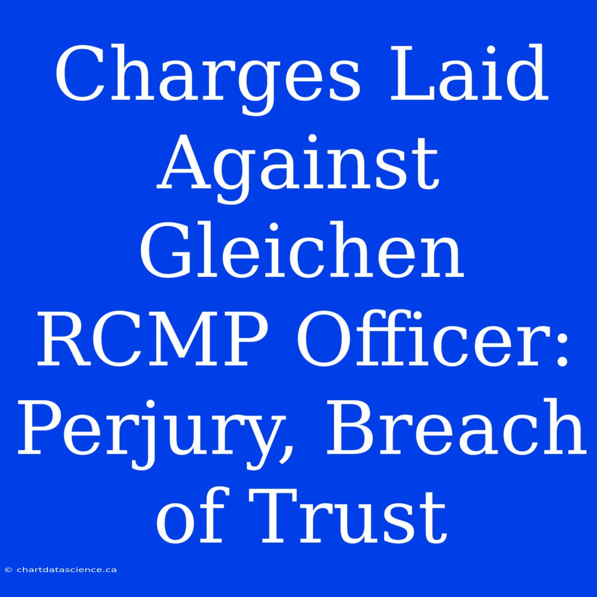 Charges Laid Against Gleichen RCMP Officer: Perjury, Breach Of Trust