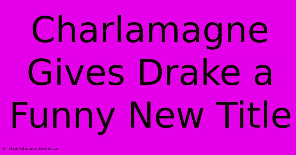 Charlamagne Gives Drake A Funny New Title