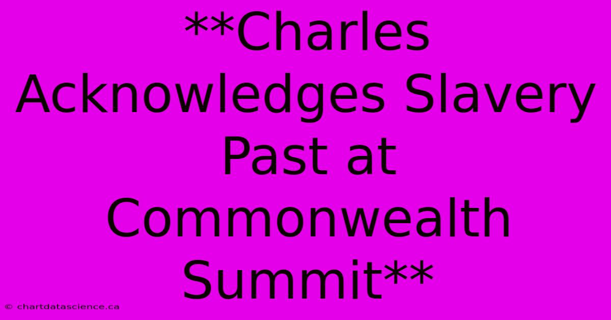 **Charles Acknowledges Slavery Past At Commonwealth Summit** 