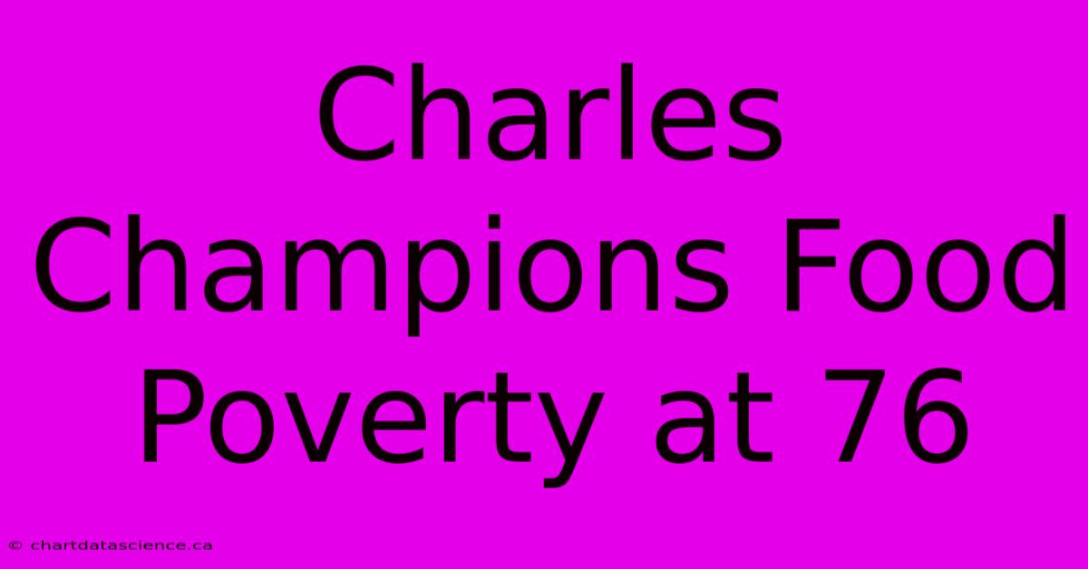 Charles Champions Food Poverty At 76