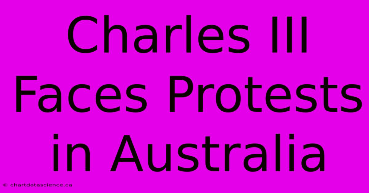 Charles III Faces Protests In Australia