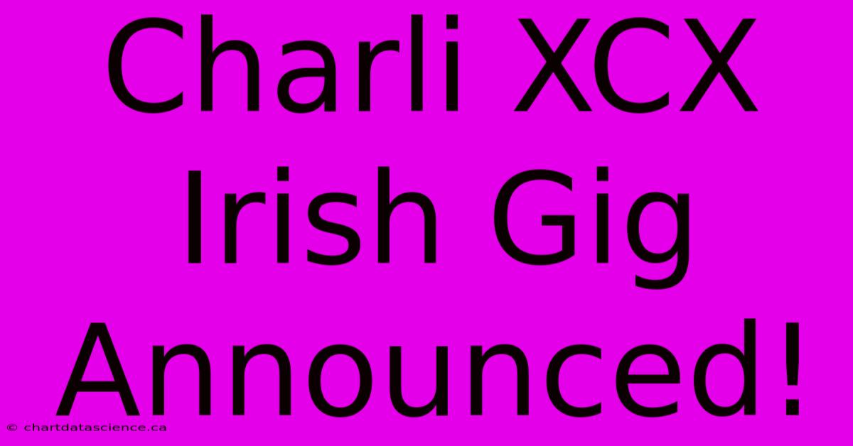 Charli XCX Irish Gig Announced!