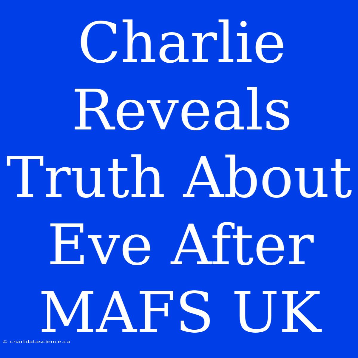 Charlie Reveals Truth About Eve After MAFS UK