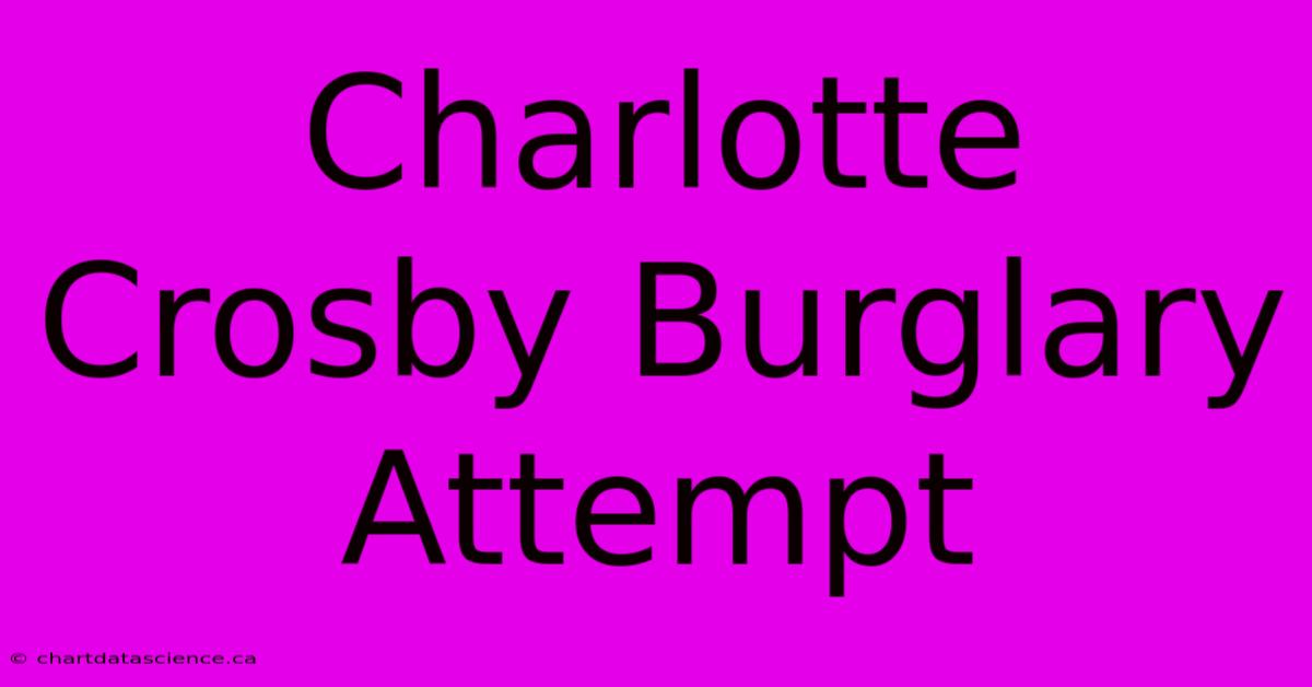 Charlotte Crosby Burglary Attempt