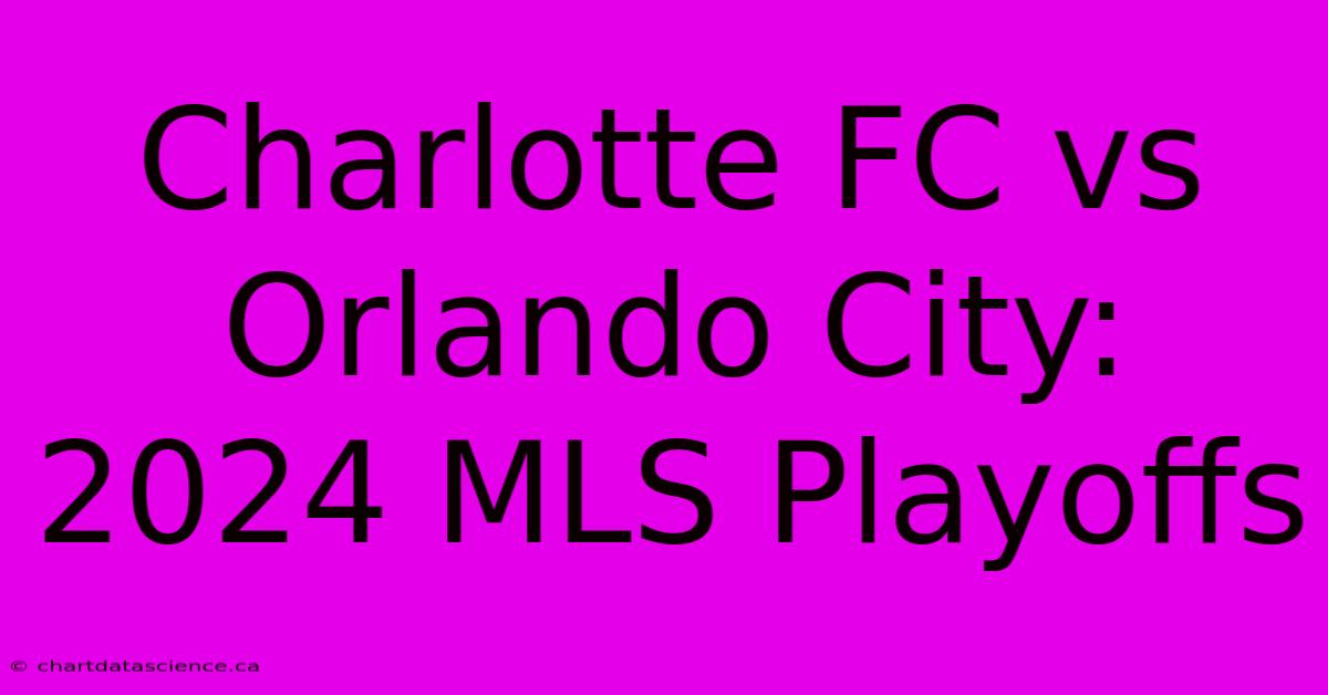 Charlotte FC Vs Orlando City: 2024 MLS Playoffs