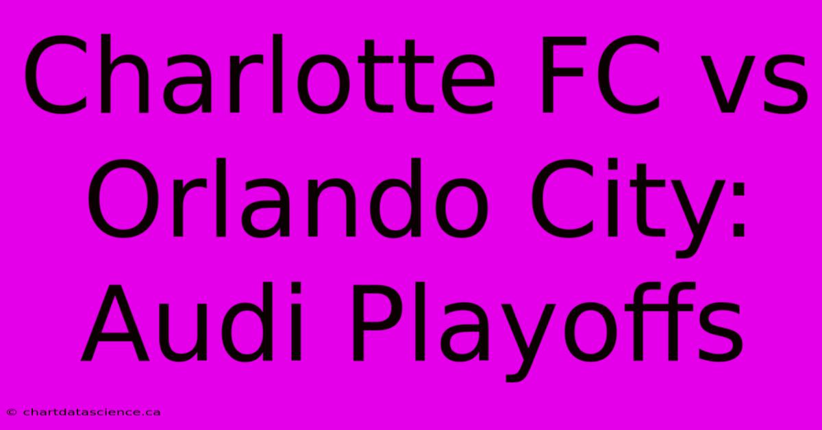 Charlotte FC Vs Orlando City: Audi Playoffs