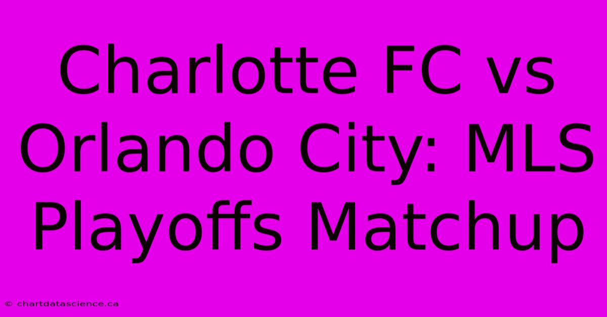 Charlotte FC Vs Orlando City: MLS Playoffs Matchup