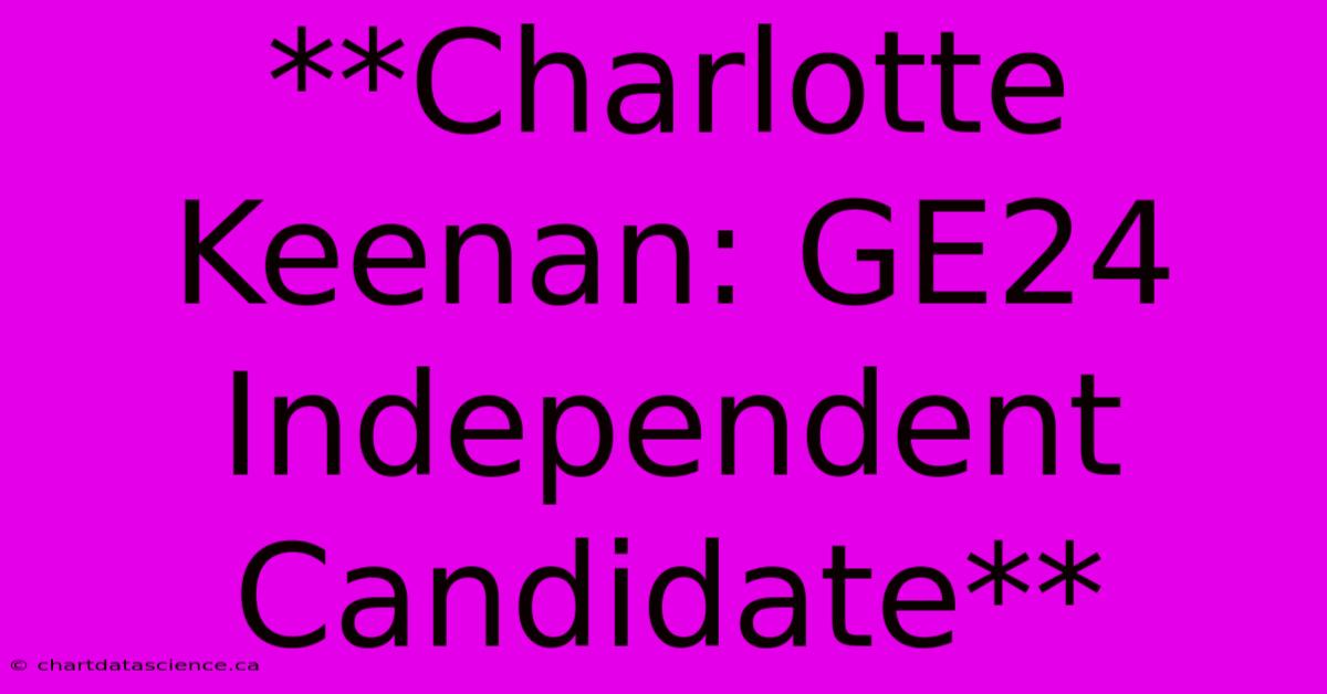 **Charlotte Keenan: GE24 Independent Candidate**