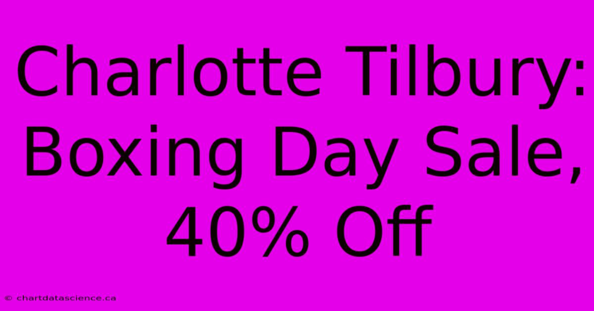 Charlotte Tilbury: Boxing Day Sale, 40% Off