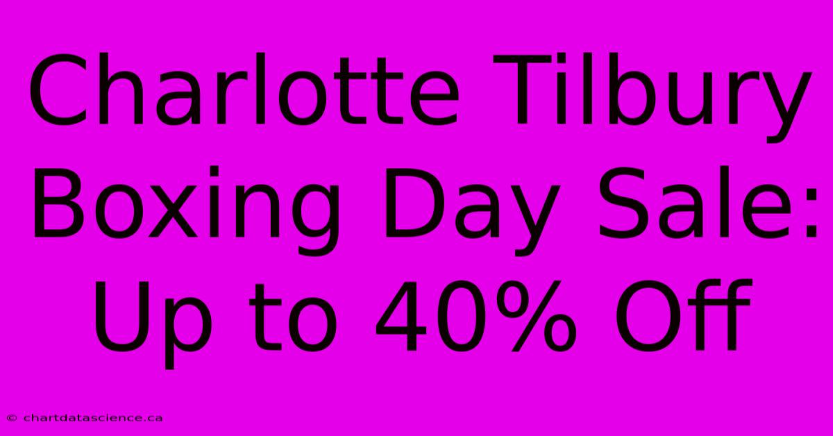 Charlotte Tilbury Boxing Day Sale: Up To 40% Off