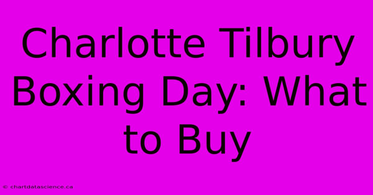 Charlotte Tilbury Boxing Day: What To Buy