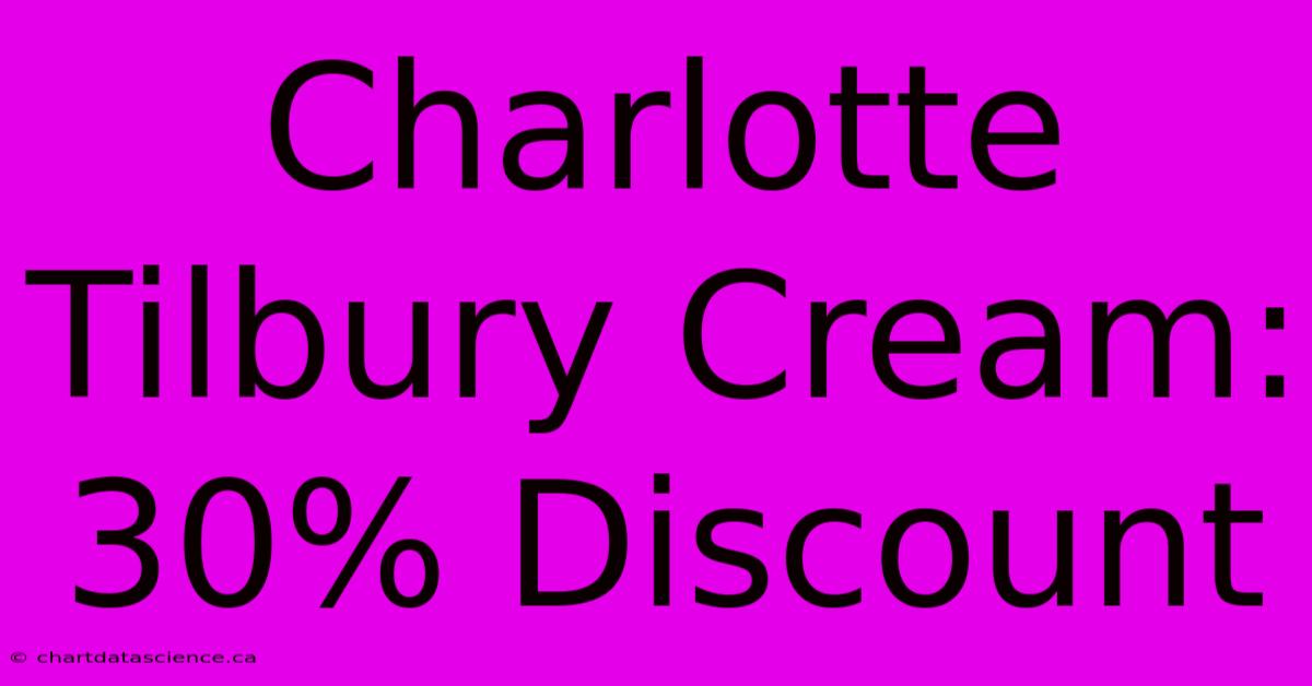 Charlotte Tilbury Cream: 30% Discount