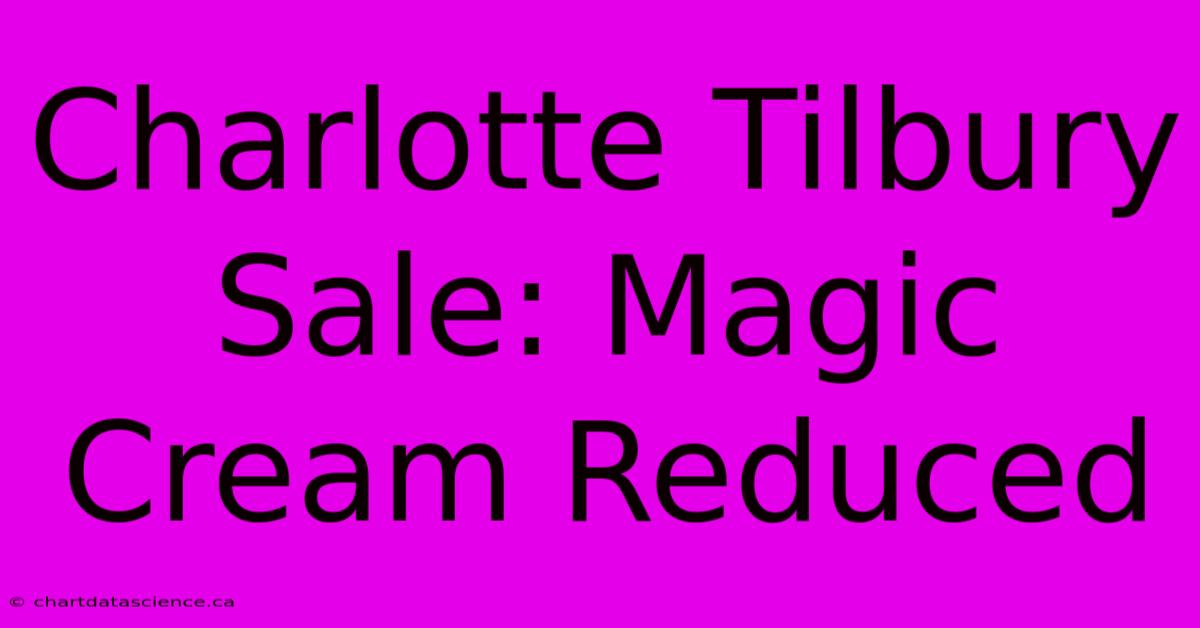 Charlotte Tilbury Sale: Magic Cream Reduced