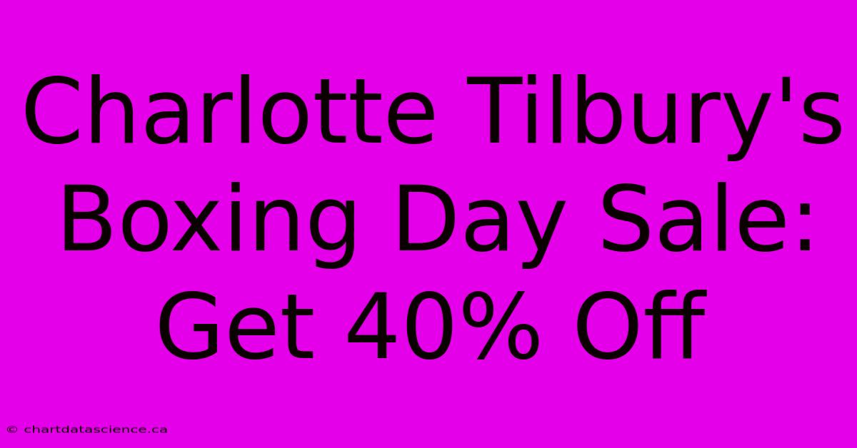 Charlotte Tilbury's Boxing Day Sale: Get 40% Off