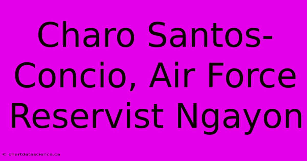 Charo Santos-Concio, Air Force Reservist Ngayon 