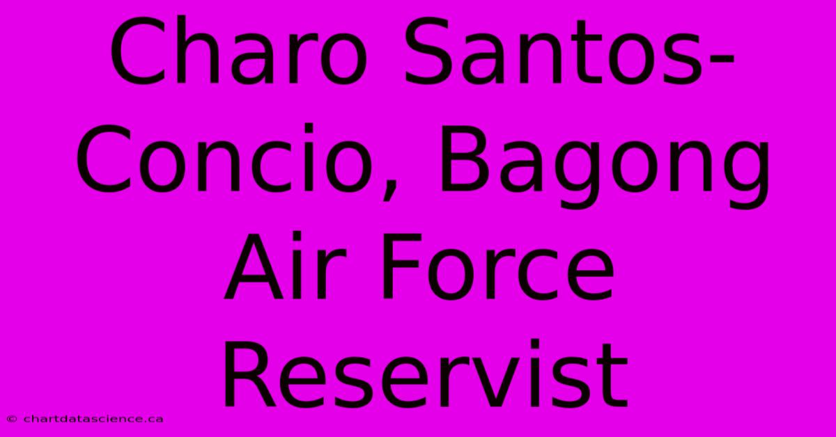 Charo Santos-Concio, Bagong Air Force Reservist